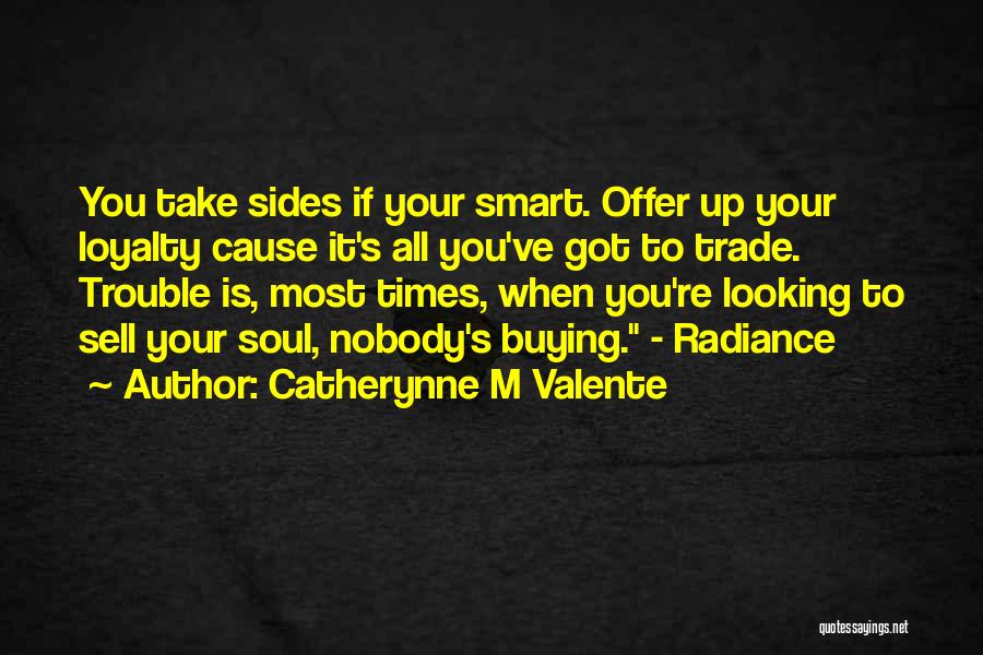 Catherynne M Valente Quotes: You Take Sides If Your Smart. Offer Up Your Loyalty Cause It's All You've Got To Trade. Trouble Is, Most