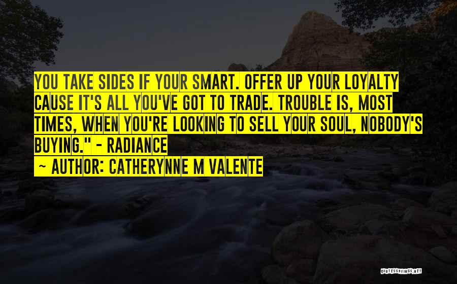 Catherynne M Valente Quotes: You Take Sides If Your Smart. Offer Up Your Loyalty Cause It's All You've Got To Trade. Trouble Is, Most