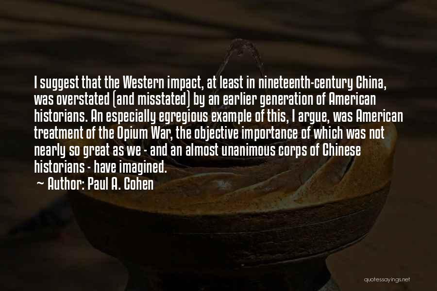 Paul A. Cohen Quotes: I Suggest That The Western Impact, At Least In Nineteenth-century China, Was Overstated (and Misstated) By An Earlier Generation Of