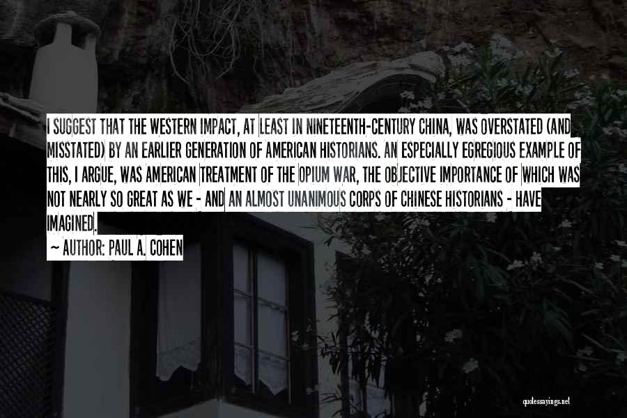 Paul A. Cohen Quotes: I Suggest That The Western Impact, At Least In Nineteenth-century China, Was Overstated (and Misstated) By An Earlier Generation Of