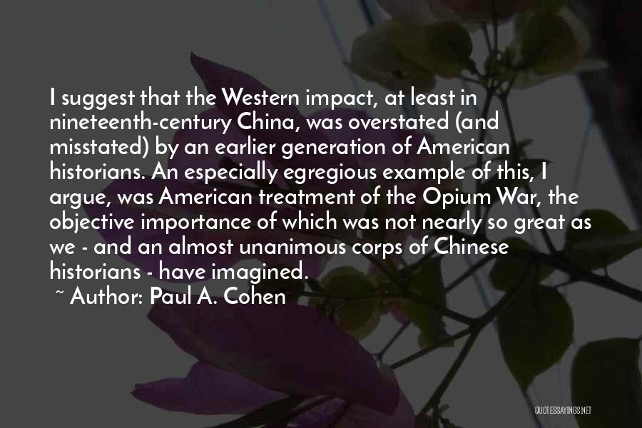 Paul A. Cohen Quotes: I Suggest That The Western Impact, At Least In Nineteenth-century China, Was Overstated (and Misstated) By An Earlier Generation Of