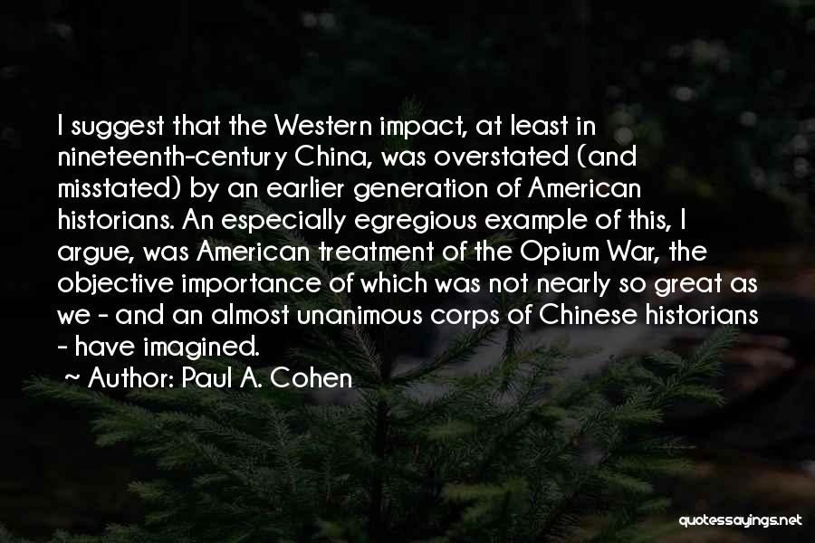 Paul A. Cohen Quotes: I Suggest That The Western Impact, At Least In Nineteenth-century China, Was Overstated (and Misstated) By An Earlier Generation Of