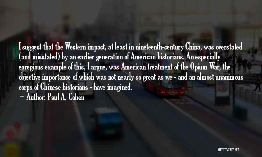 Paul A. Cohen Quotes: I Suggest That The Western Impact, At Least In Nineteenth-century China, Was Overstated (and Misstated) By An Earlier Generation Of