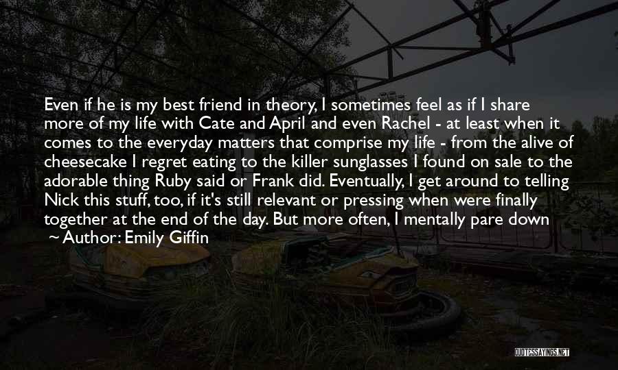 Emily Giffin Quotes: Even If He Is My Best Friend In Theory, I Sometimes Feel As If I Share More Of My Life