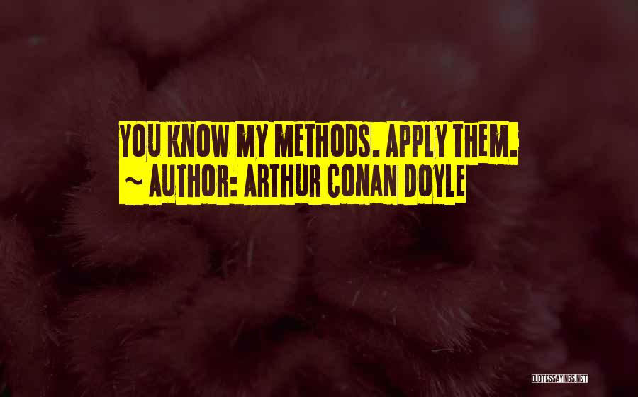 Arthur Conan Doyle Quotes: You Know My Methods. Apply Them.