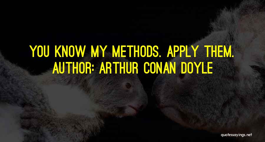 Arthur Conan Doyle Quotes: You Know My Methods. Apply Them.