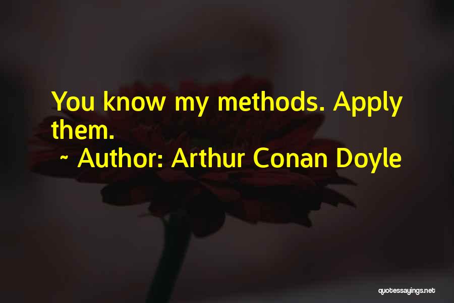 Arthur Conan Doyle Quotes: You Know My Methods. Apply Them.