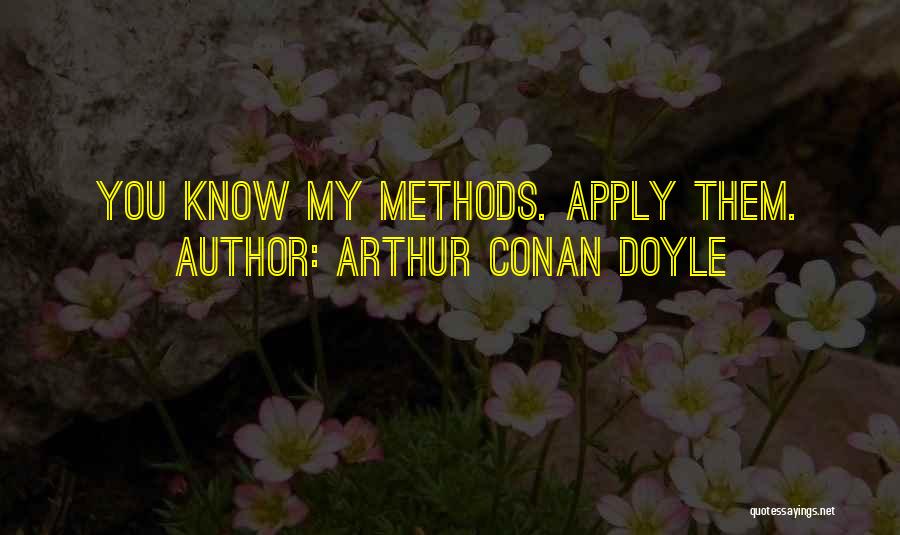 Arthur Conan Doyle Quotes: You Know My Methods. Apply Them.