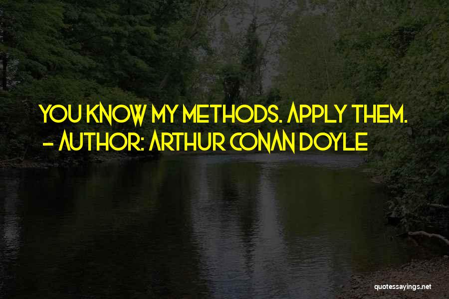 Arthur Conan Doyle Quotes: You Know My Methods. Apply Them.