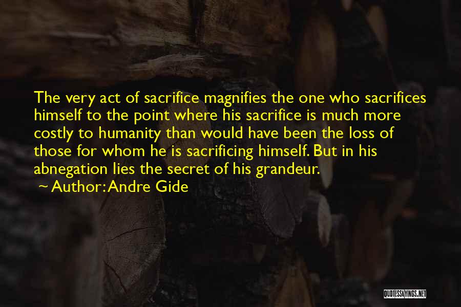 Andre Gide Quotes: The Very Act Of Sacrifice Magnifies The One Who Sacrifices Himself To The Point Where His Sacrifice Is Much More