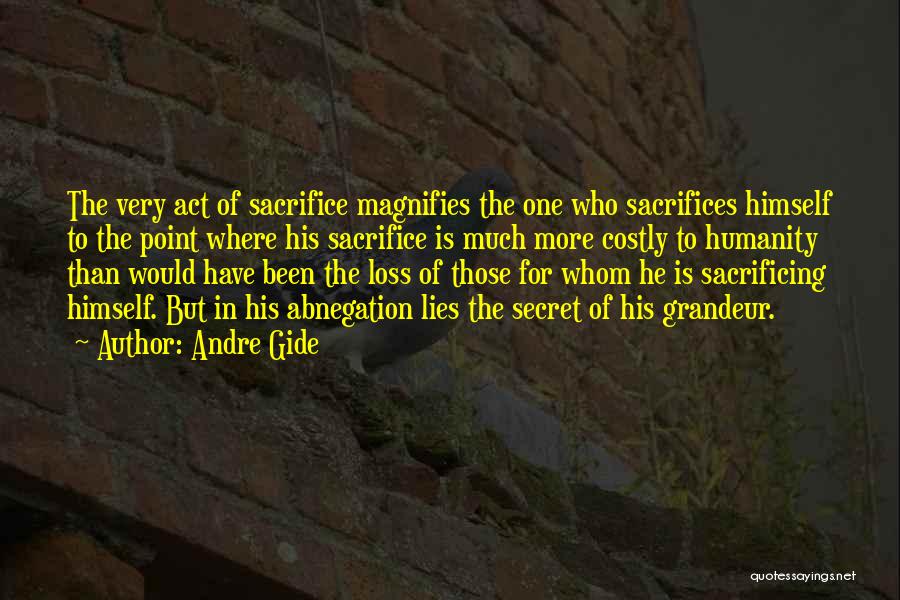 Andre Gide Quotes: The Very Act Of Sacrifice Magnifies The One Who Sacrifices Himself To The Point Where His Sacrifice Is Much More