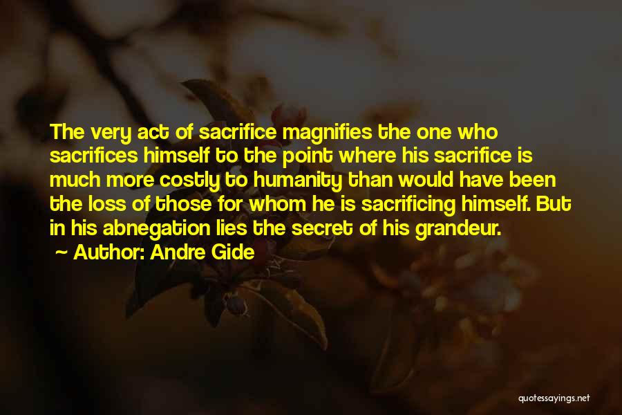 Andre Gide Quotes: The Very Act Of Sacrifice Magnifies The One Who Sacrifices Himself To The Point Where His Sacrifice Is Much More