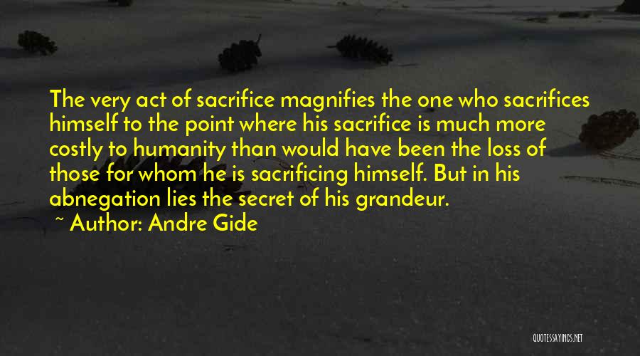 Andre Gide Quotes: The Very Act Of Sacrifice Magnifies The One Who Sacrifices Himself To The Point Where His Sacrifice Is Much More