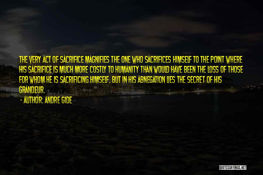 Andre Gide Quotes: The Very Act Of Sacrifice Magnifies The One Who Sacrifices Himself To The Point Where His Sacrifice Is Much More