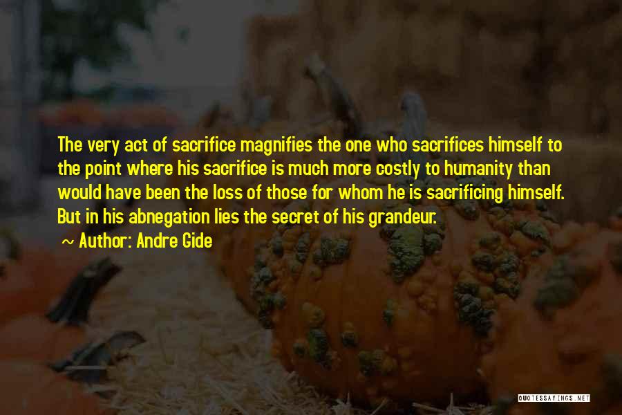 Andre Gide Quotes: The Very Act Of Sacrifice Magnifies The One Who Sacrifices Himself To The Point Where His Sacrifice Is Much More