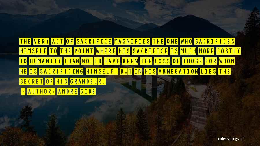 Andre Gide Quotes: The Very Act Of Sacrifice Magnifies The One Who Sacrifices Himself To The Point Where His Sacrifice Is Much More