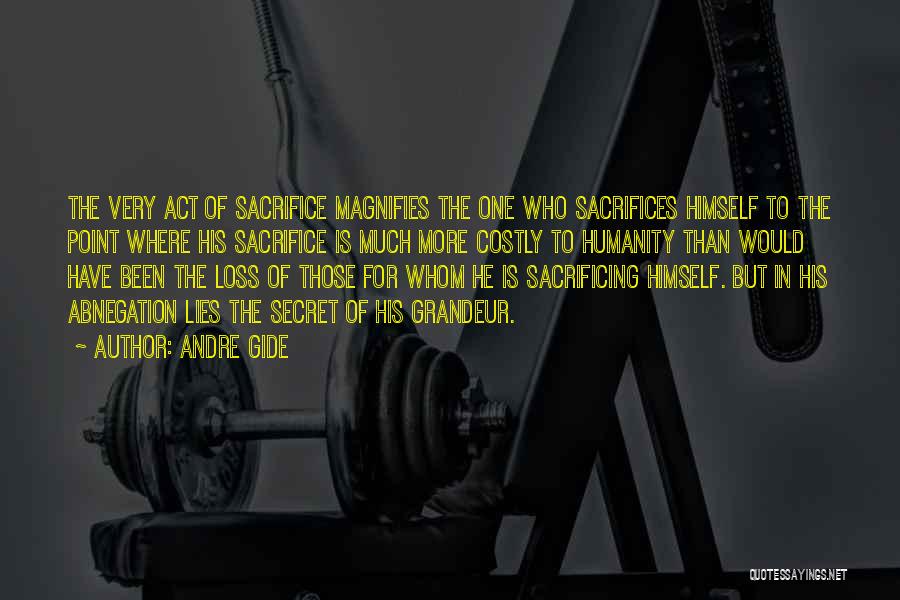 Andre Gide Quotes: The Very Act Of Sacrifice Magnifies The One Who Sacrifices Himself To The Point Where His Sacrifice Is Much More