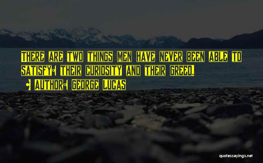 George Lucas Quotes: There Are Two Things Men Have Never Been Able To Satisfy: Their Curiosity And Their Greed.