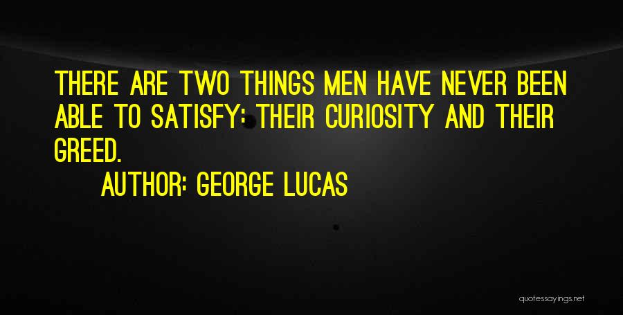 George Lucas Quotes: There Are Two Things Men Have Never Been Able To Satisfy: Their Curiosity And Their Greed.