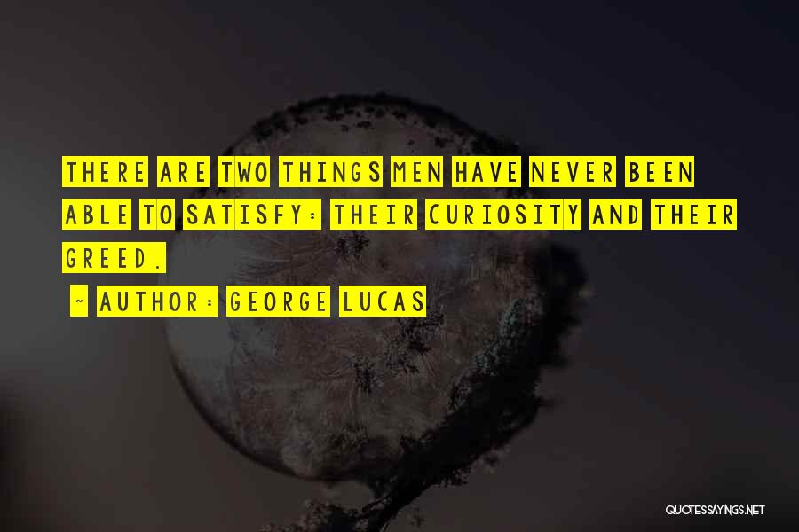 George Lucas Quotes: There Are Two Things Men Have Never Been Able To Satisfy: Their Curiosity And Their Greed.