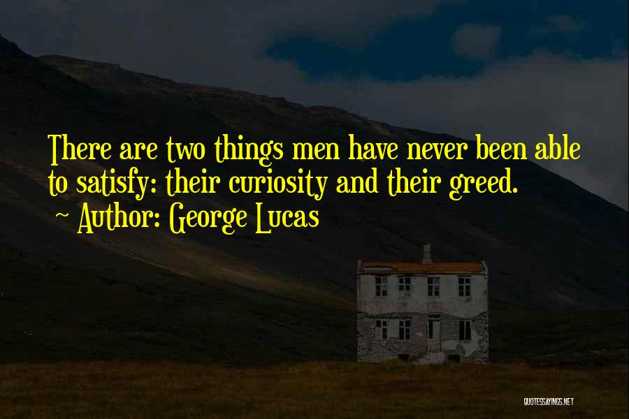 George Lucas Quotes: There Are Two Things Men Have Never Been Able To Satisfy: Their Curiosity And Their Greed.