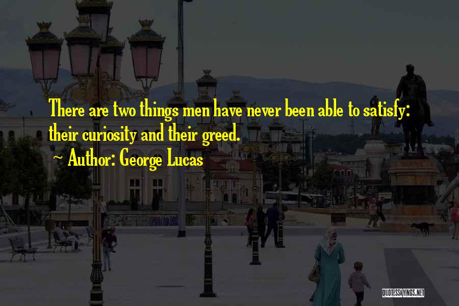 George Lucas Quotes: There Are Two Things Men Have Never Been Able To Satisfy: Their Curiosity And Their Greed.