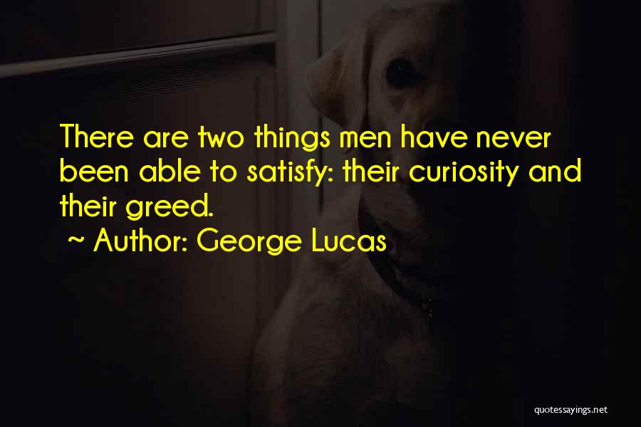 George Lucas Quotes: There Are Two Things Men Have Never Been Able To Satisfy: Their Curiosity And Their Greed.