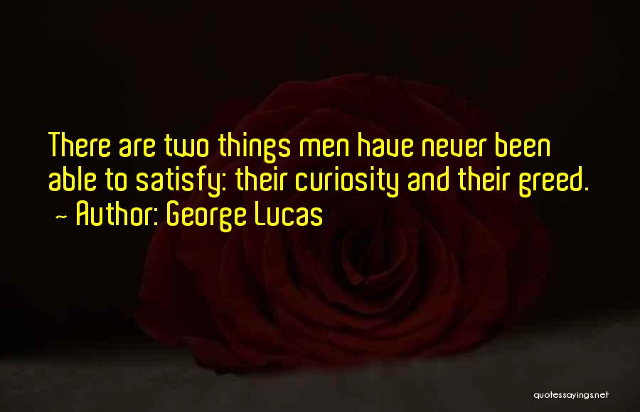 George Lucas Quotes: There Are Two Things Men Have Never Been Able To Satisfy: Their Curiosity And Their Greed.