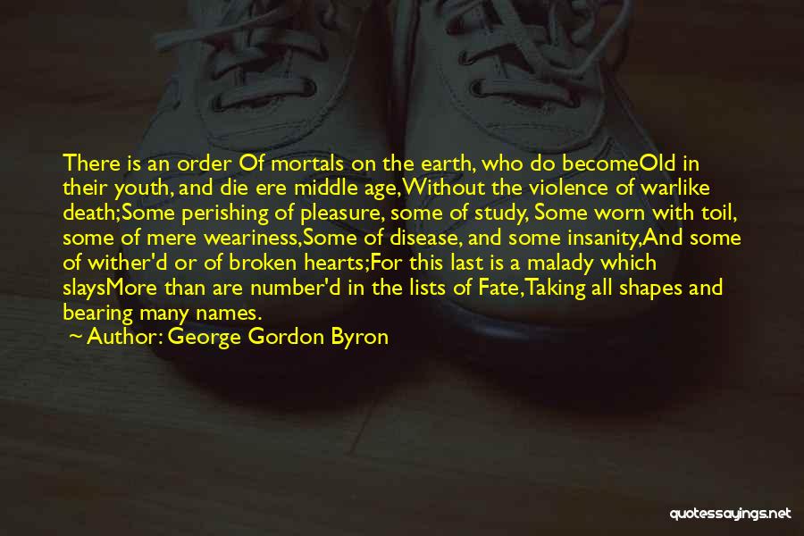 George Gordon Byron Quotes: There Is An Order Of Mortals On The Earth, Who Do Becomeold In Their Youth, And Die Ere Middle Age,without