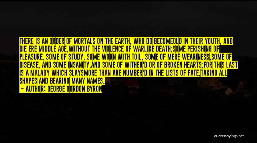 George Gordon Byron Quotes: There Is An Order Of Mortals On The Earth, Who Do Becomeold In Their Youth, And Die Ere Middle Age,without