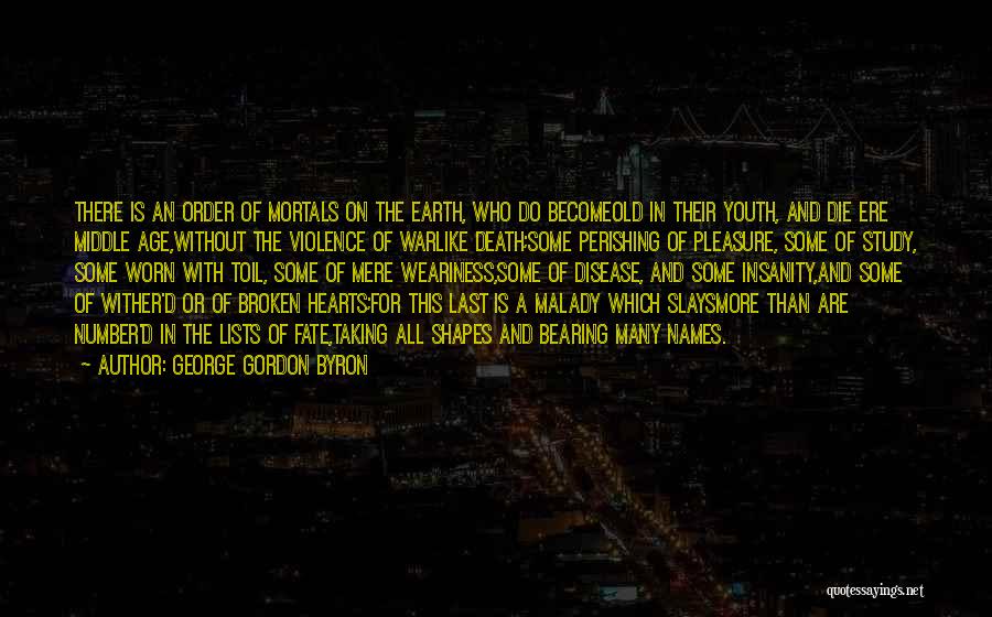 George Gordon Byron Quotes: There Is An Order Of Mortals On The Earth, Who Do Becomeold In Their Youth, And Die Ere Middle Age,without