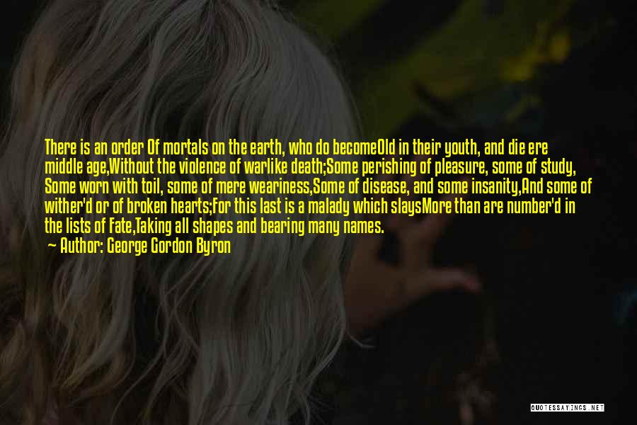 George Gordon Byron Quotes: There Is An Order Of Mortals On The Earth, Who Do Becomeold In Their Youth, And Die Ere Middle Age,without