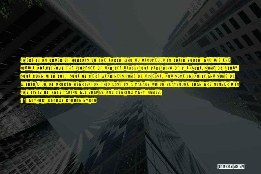 George Gordon Byron Quotes: There Is An Order Of Mortals On The Earth, Who Do Becomeold In Their Youth, And Die Ere Middle Age,without
