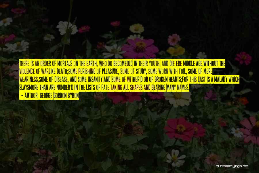 George Gordon Byron Quotes: There Is An Order Of Mortals On The Earth, Who Do Becomeold In Their Youth, And Die Ere Middle Age,without