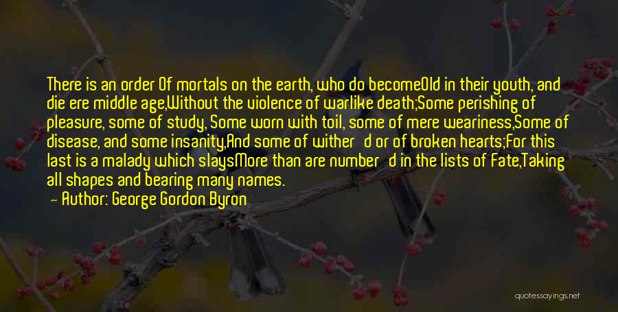 George Gordon Byron Quotes: There Is An Order Of Mortals On The Earth, Who Do Becomeold In Their Youth, And Die Ere Middle Age,without