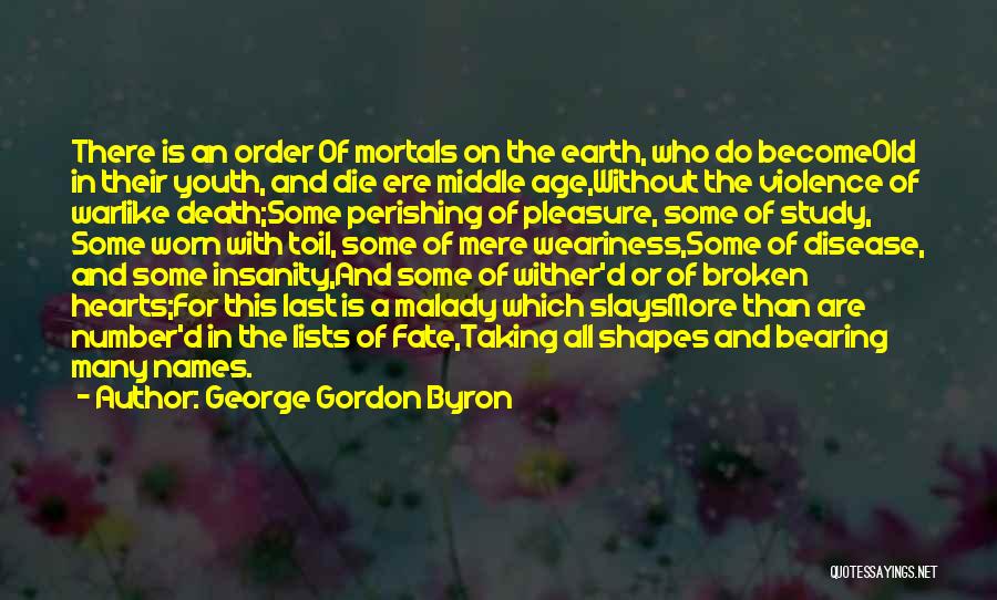 George Gordon Byron Quotes: There Is An Order Of Mortals On The Earth, Who Do Becomeold In Their Youth, And Die Ere Middle Age,without