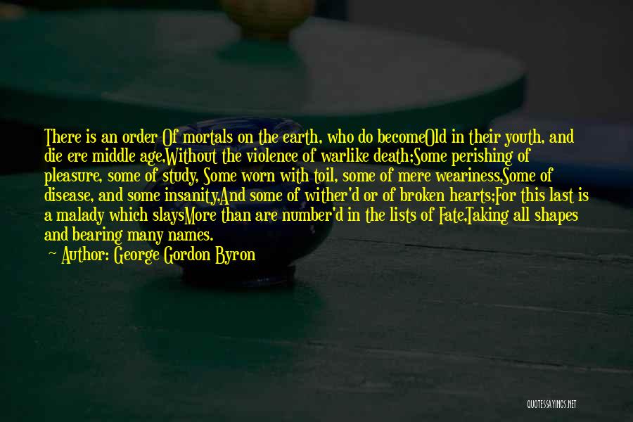 George Gordon Byron Quotes: There Is An Order Of Mortals On The Earth, Who Do Becomeold In Their Youth, And Die Ere Middle Age,without