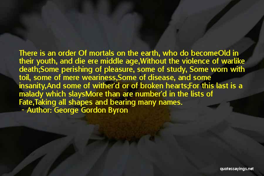 George Gordon Byron Quotes: There Is An Order Of Mortals On The Earth, Who Do Becomeold In Their Youth, And Die Ere Middle Age,without