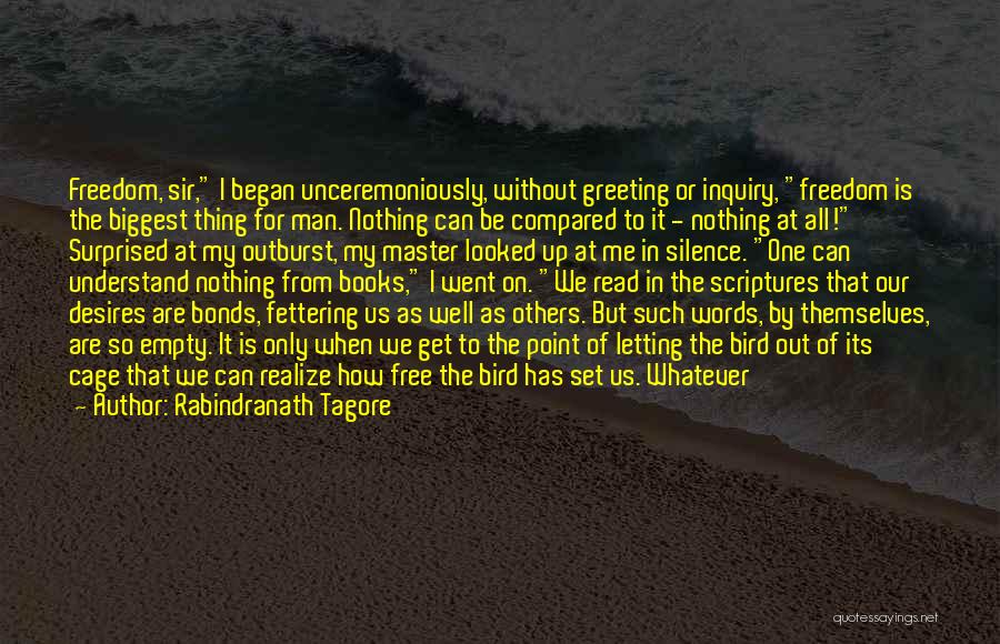 Rabindranath Tagore Quotes: Freedom, Sir, I Began Unceremoniously, Without Greeting Or Inquiry, Freedom Is The Biggest Thing For Man. Nothing Can Be Compared