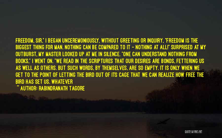 Rabindranath Tagore Quotes: Freedom, Sir, I Began Unceremoniously, Without Greeting Or Inquiry, Freedom Is The Biggest Thing For Man. Nothing Can Be Compared