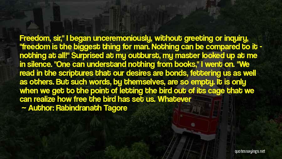 Rabindranath Tagore Quotes: Freedom, Sir, I Began Unceremoniously, Without Greeting Or Inquiry, Freedom Is The Biggest Thing For Man. Nothing Can Be Compared