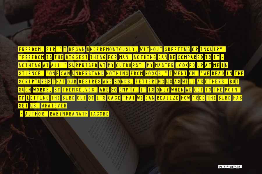 Rabindranath Tagore Quotes: Freedom, Sir, I Began Unceremoniously, Without Greeting Or Inquiry, Freedom Is The Biggest Thing For Man. Nothing Can Be Compared