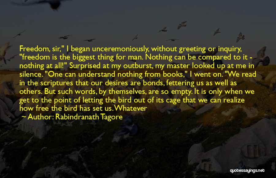 Rabindranath Tagore Quotes: Freedom, Sir, I Began Unceremoniously, Without Greeting Or Inquiry, Freedom Is The Biggest Thing For Man. Nothing Can Be Compared