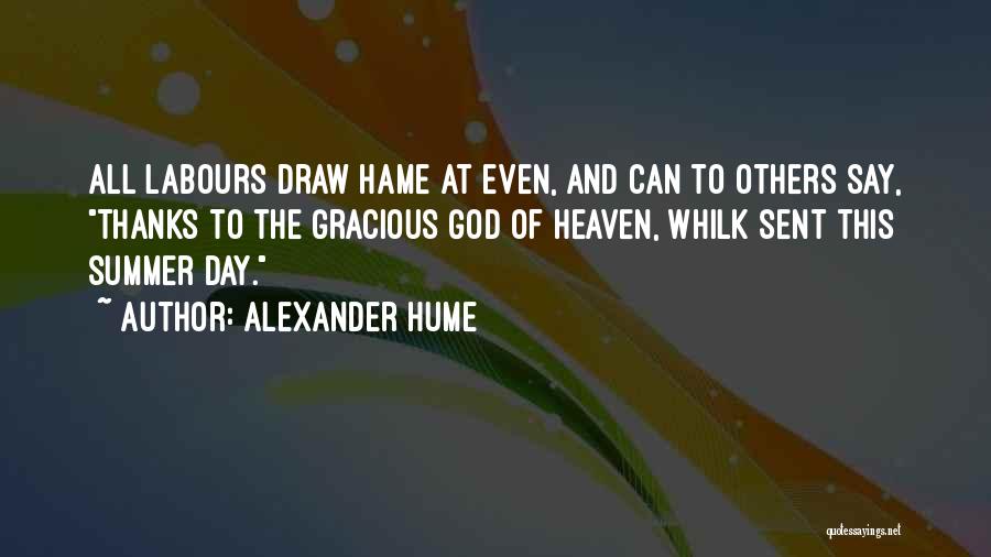 Alexander Hume Quotes: All Labours Draw Hame At Even, And Can To Others Say, Thanks To The Gracious God Of Heaven, Whilk Sent