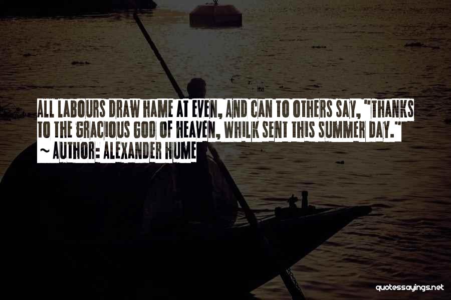 Alexander Hume Quotes: All Labours Draw Hame At Even, And Can To Others Say, Thanks To The Gracious God Of Heaven, Whilk Sent