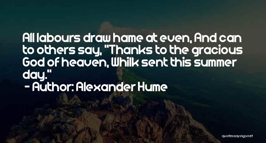 Alexander Hume Quotes: All Labours Draw Hame At Even, And Can To Others Say, Thanks To The Gracious God Of Heaven, Whilk Sent