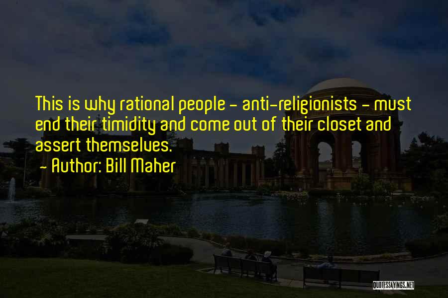 Bill Maher Quotes: This Is Why Rational People - Anti-religionists - Must End Their Timidity And Come Out Of Their Closet And Assert