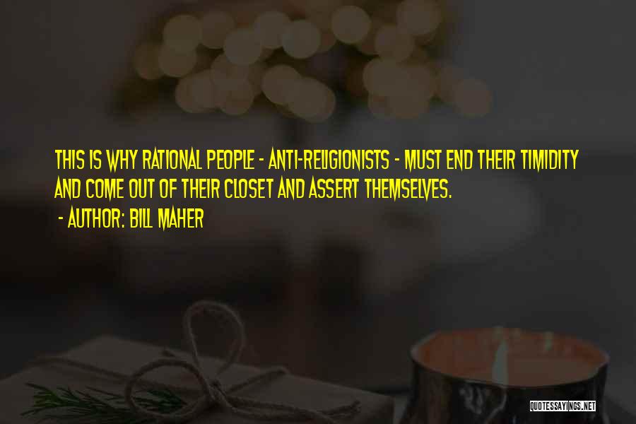 Bill Maher Quotes: This Is Why Rational People - Anti-religionists - Must End Their Timidity And Come Out Of Their Closet And Assert