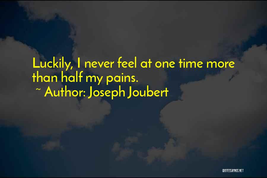 Joseph Joubert Quotes: Luckily, I Never Feel At One Time More Than Half My Pains.