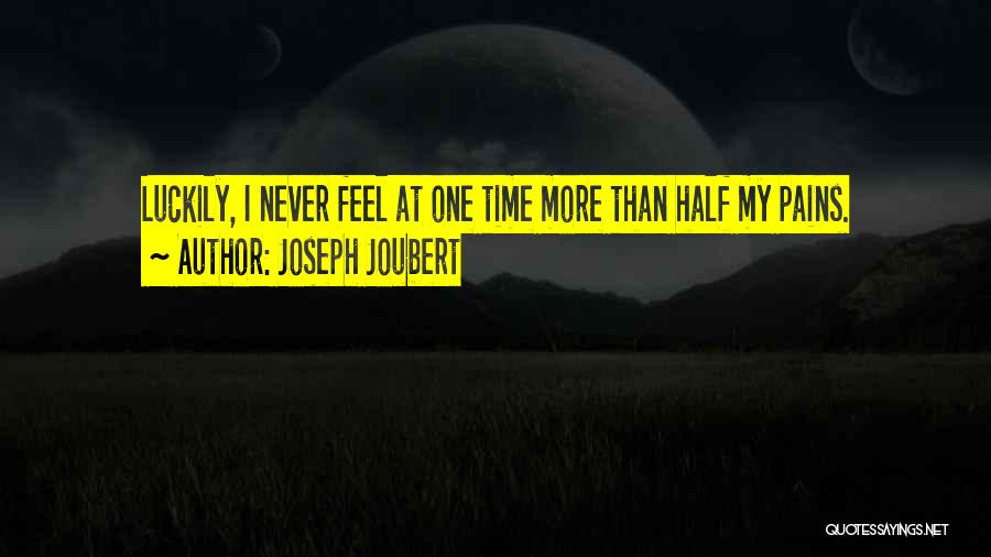 Joseph Joubert Quotes: Luckily, I Never Feel At One Time More Than Half My Pains.